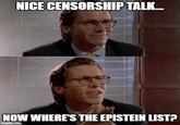Funny how all governments move to censor the web so soon after... | /r/memes NICE CENSORSHIP TALK... NOW WHERE'S THE EPISTEIN LIST? imgflip.com