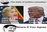 The state of politics nowadays APPLE PEN + PINEAPPLE LONG PEN+ APPLE PEN!!! PINEAPPLE!!!! Share If You Agree
