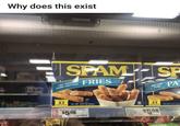 Why does this exist SPAM SP FRY SHAPED PORK FRITTERS FRIES BREADED PORK PA RAI NEW! 2 LB ABOUT 4.5 SERVINGS NET WT 13.51 OZ (383g) Spam Frozen Fries 442 $598 Spam Frozen Patties A ABOUT 4.5 SERVINGS NET WT 13.51 02 $5.98 RAL ENTS FULLY COOKER