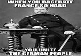 WHEN YOU RAGEBATE FRANCE SO HARD YOU,UNITE THE GERMAN PEOPLE