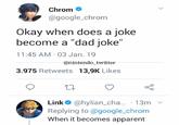 > Chrom @google_chrom Okay when does a joke become a "dad joke" 11:45 AM 03 Jan. 19 @nintendo_twitter 3.975 Retweets 13,9K Likes 27 Link @hylian_cha... 13m Replying to @google_chrom When it becomes apparent