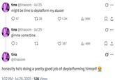 tina @tinaoom - Jul 25 might be time to deplatform my abuser 57 1328 tina @tinaoom - Jul 25 gimme some time 2 tina @tinaoom 1.3K ılı 96K ㅁ 367 ili 48K 1 honestly he's doing a pretty good job of deplatforming himself 1:02 AM · Jul 26, 2025.53K Views ..