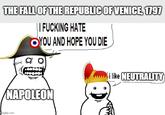 THE FALL OF THE REPUBLIC OF VENICE, 1797 || F------ HATE OYOU AND HOPE YOU DIE NAPOLEON i like NEUTRALITY mgflip.com