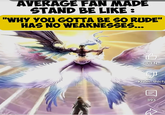 AVERAGE FAN MADE STAND BE LIKE : "WHY YOU GOTTA BE SO RUDE" HAS NO WEAKNESSES... B 8,3 N Khôn...thích 目 393