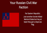 B. A. P. Your Russian Civil War Faction Far Eastern Republic: Just another Soviet Allied Warlord State but hey at least they got a dope ass flag.