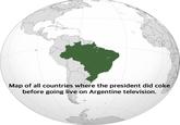 Map of all countries where the president did coke before going live on Argentine television.
