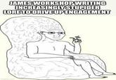 JAMES WORKSHOP WRITING INCREASINGLY STUPIDER LORE TO DRIVE UP ENGAGEMENT imgflip.com