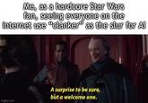 Me, as a hardcore Star Wars fan, seeing everyone on the internet use "clanker" as the slur for Al imgflip.com A surprise to be sure, but a welcome one.