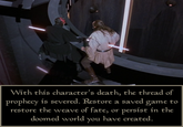 With this character's death, the thread of prophecy is severed. Restore a saved game to restore the weave of fate, or persist in the doomed world you have created.