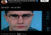 Every Dexter Frame In Order @ShotInOrder Follow S01E07 - 61 of 787 MIN LI MI MI (Deb) Holy mother of f---, is this him? Uit Tu 9:30 PM - 8/6/25 27K Views