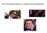 You mentioned feet in a reddit post starterpack