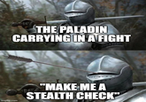 THE PALADIN CARRYING IN A FIGHT imgflip.com "MAKE ME A STEALTH CHECK"