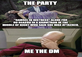 THE PARTY "DAMSEL IN DISTRESS" ALONE FOR NO REASON IN A GRAVEYARD IN THE MIDDLE OF NIGHT WHO SAID SHE WAS ATTACKED. imgflip.com ME THE DM