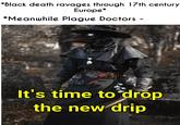 *Black death ravages through 17th century Europe* *Meanwhile Plague Doctors - It's time to drop the new drip