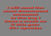 I will send the most downvoted comment to the boy I have a crush on if this gets 50++ upvotes