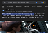 was 1995 30 years ago All Images Videos News Short videos Pro Al Overview Check important info. Learn more No, 1995 was not 30 years ago. If today is July 25, 2025, then 30 years ago would be 1995. So, yes, 1995 was 30 years ago. " Malfunctional droids u/hjalle1
