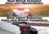 How Black Templar fans see themselves: How other Astartes fans see Black Templars: +
