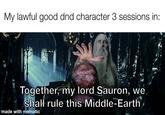 My lawful good dnd character 3 sessions in: Together, my lord Sauron, we shall rule this Middle-Earth made with mematic