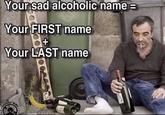 Your sad alcoholic name= Your FIRST name + Your LAST name CAR