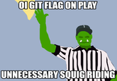 OI GIT FLAG ON PLAY UNNECESSARY SQUIG RIDING