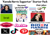 "Kamala Harris Supporter" Starter Pack "slay queen" "yas kamala "oh that's not..." ELUMP || their jokes: OT ass fan edits brat HOTEL PREG ELON?! calling every orange fruit a "trump" HAZEIN Barbie BIDEN XJP HARRIS their pfps: