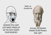 Made it up. Sounded cool. NOOOOO YOU CANT JUST MAKE THINGS UP AS YOU GO!!!! WHATS YOUR SOURCE!!! Anyways, 300 Spartans defeated 20,000 Persians. Neat, right?