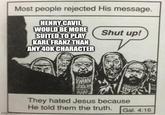 Most people rejected His message. HENRY CAVIL WOULD BE MORE SUITED TO PLAY Shut up! KARL FRANZ THAN ANY 40K CHARACTER imgp.com WAN They hated Jesus because He told them the truth. Gal. 4:16