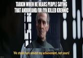 TARKIN WHEN HE HEARS PEOPLE SAYING THAT ANDOR AND/OR JYN KILLED KRENNIC imgflip.com We stand here amidst my achievement, not yours!