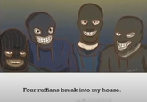 Four ruffians break into my house.