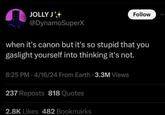 JOLLY J @DynamoSuperX Follow when it's canon but it's so stupid that you gaslight yourself into thinking it's not. 8:25 PM 4/16/24 From Earth - 3.3M Views 4 237 Reposts 818 Quotes 2.8K Likes 482 Bookmarks