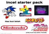 incel starter pack Has foot fetish AUTISM NintendoⓇ + RETRO + GAMES NARUTO -ナルト- TD JD's BIZARRE ADVENTURE pretty much any anime, honestly made with mematic