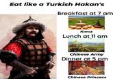 Eat like a Turkish Hakan's Breakfast at 7 am Kımız Lunch at 11 am Chinese Army Dinner at 5 pm Chinese Princess