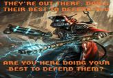 THEY'RE OUT THERE. DOLG THEIR BEST TO DEFER HOU ARE YOU HERE DOING YOUR BEST TO DEFEND THEM? 27