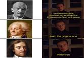 I prefer the original revolutionary who had the king executed and took power I said, the original one Perfection