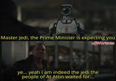 Master Jedi, the Prime Minister is expecting you u/JWGrieves ye... yeah I am indeed the jedi the people of At Attin waited for...
