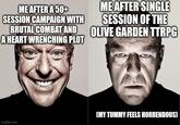 ME AFTER A 50+ SESSION CAMPAIGN WITH BRUTAL COMBAT AND A HEART WRENCHING PLOT ME AFTER SINGLE SESSION OF THE OLIVE GARDEN TTRPG imgflip.com (MY TUMMY FEELS HORRENDOUS]
