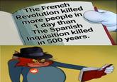The French Revolution killed more people in 1 day than The Spanish Inquisition killed in 500 years.