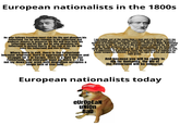 European nationalists in the 1800s He who follows freedom must risk his life and abandon his fatherland. For he who remains in his fatherland and endures slavery to preserve his life will lose both his fatherland and his life. But he who abandons his fatherland to defend liberty at the risk of his life will save his fatherland and live forever. Where there is evil, there is the Fatherland: because wherever there is oppression of freedom and struggle for it in Europe, there is a fight for the Fatherland, and everyone must go there. [...] Do not lay down your arms until despotism occupies a single inch of free land. I am Italian, yet at the same time a man and a European. I love my fatherland because I love the Fatherland; our freedom, because believe in Freedom: our rights, because I believe in Right. Nationality is sacred to me, for I see in it the instrument of labour for the good of all, for the progress of all [...] The nation must be for Humanity what the family is-or ought to be-for the Fatherland. If it works evil, if it oppresses, if it proclaims itself the missionary of injustice for some temporary interest, it forfeits its right to exist and digs its own grave. And because you will be ready to die for Humanity, the life of the Fatherland will be immortal. European nationalists today AMERICA ATAGAIN eUrOpEaN union BaD