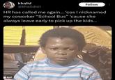 khalid @khalidisit Follow HR has called me again... 'cos I nicknamed my coworker "School Bus” 'cause she always leave early to pick up the kids... GIF