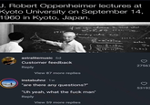 J. Robert Oppenheimer lectures at Kyoto University on September 14, 1960 in Kyoto, Japan. 1959 if we can choose I: such that m²+90() bunday value 20 astralitemusic 6d Customer feedback Reply (+1,2 metric S(1-10) A= t. ए' (Vi) - (170) View 87 more replies instabuhnz 1w "are there any questions?" 27567 53193 "Uh yeah, what the f--- man" Reply View 59 more replies