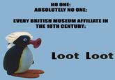 NO ONE: ABSOLUTELY NO ONE: EVERY BRITISH MUSEUM AFFILIATE IN THE 18TH CENTURY: Loot Loot