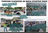 FOREIGN VLOGGERS IN INDIA STARTER PACK saying namaste to every person they met *mandatory cow on road footage iStoc Stock EDITORI bargaining to every shopkeeper. qz.com qz.com *not India favorite tourist attraction, real India Slums beat Taj Mahal as India's most popular tourist draw EDITOR *So guys this tuk Stoc tuk driver asked for Getty Images RIAL USE OF 20cents instead of 10cents. this is a tourist Scam here. avoid this book Uber and pay 1$. *a random bangladeshi guy in comments trying to convince them to visit his country: and how they are better than India.