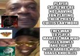 imgflip.com PLAYER SAYS THEY'RE NOT HAVING FUN PLAYING THEIR PRIEST CULTIST ANYMORE THEY WANT TO PLAY A MANATEE-MAN WHO SELLS BOWLS AND FIGHTS WITH BARBED-WIRE BRASS KNUCKLES
