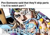 Pov:Someone said that they'll skip parts 1 to 6 to watch part 7 TUSK ROTATE HIS BALLS made with mematic