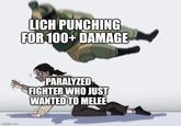 imgflip.com LICH PUNCHING FOR 100+ DAMAGE PARALYZED FIGHTER WHO JUST WANTED TO MELEE