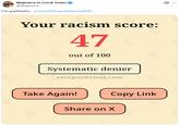 Majewra in C--- Town @Majewra I'm pathetic. x.com/ChaosTheory612... E Your racism score: 47 out of 100 Systematic denier racepuritytest.com Take Again! Copy Link LU Share on X Q