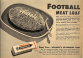 FOOTBALL MEAT LOAF High school and college crowd aren't only ones sure to get excited over this wonderful-tasting and novel treat. Costs less than $1.75 for six folks (Italian spaghetti sauce included). Mix 1½ lbs. ground beef; 2 tsp. seasoned salt; 4 cup finely chopped onions; 2 eggs, beaten; ½ cup tomato juice; %4 cup rolled oats or cracker crumbs. Shape like a football. Place on shallow baking pan. Arrange pimiento strips in lacing fashion. Bake about 1 hr. at 350°F. Serve on deepish platter, surrounded by Italian spaghetti sauce. Spoon sauce over each helping of meat loaf. Note: Lawry's Spaghetti Sauce Mix was used in sauce recipe-in saucepan, blend 1 pkg. with 3 cups tomato juice, 2 tbs, salad oil, simmer hr. (stir occasionally). WRIGLEY'S SPEARMINT CHEWING GUM Handy Treat-WRIGLEY'S SPEARMINT GUM See how much smoother, easier your work seems to go when you treat yourself to refreshing Wrigley's Spearmint Gum. The lively flavor gives you a little lift- and the pleasant and natural chewing helps relieve tension. Just try it!