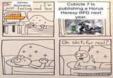 James Oh Workshop I'm just feeling real low GAMES WORKSHOP ° Cubicle 7 Is publishing a Horus Heresy RPG next year. D O 18 b 6 & Oh s---, for real? b PIC COLLAGE