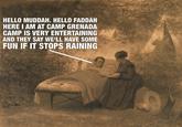HELLO MUDDAH. HELLO FADDAH HERE I AM AT CAMP GRENADA CAMP IS VERY ENTERTAINING AND THEY SAY WE'LL HAVE SOME FUN IF IT STOPS RAINING
