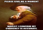 PLEASE GIVE ME A MOMENT WHILST I CONFIRM MY CURRENCY IS ACCURATE.